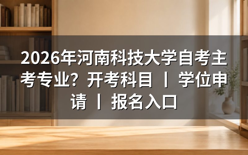 2026年河南科技大学自考主考专业有哪些?