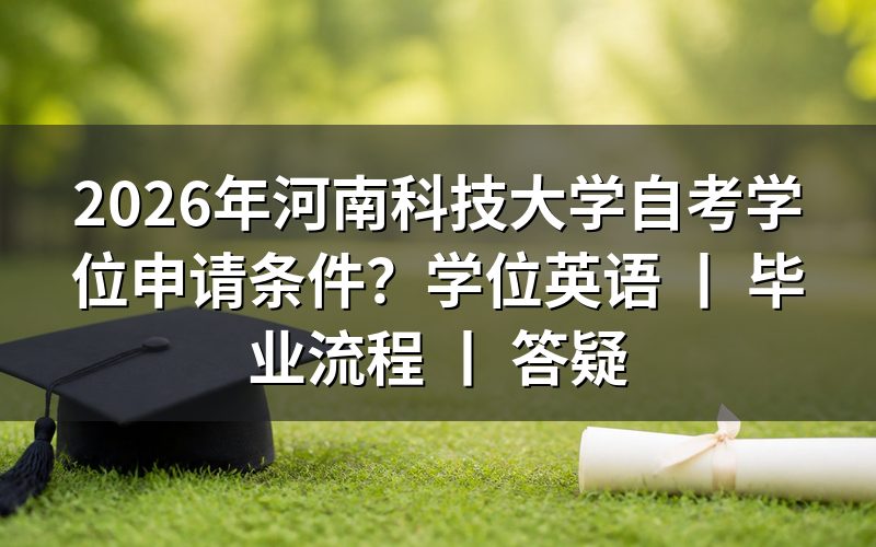 2026年河南科技大学自考学位申请基本条件