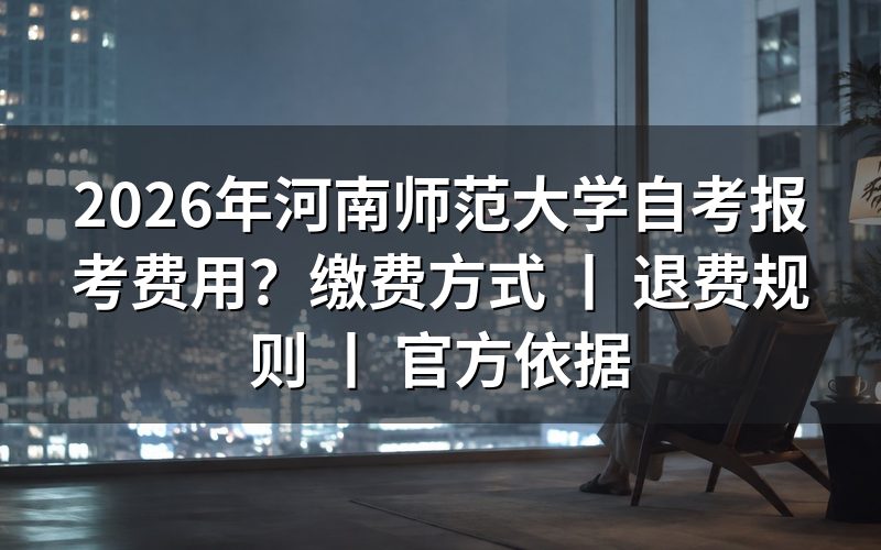 2026年河南师范大学自考报考费用标准