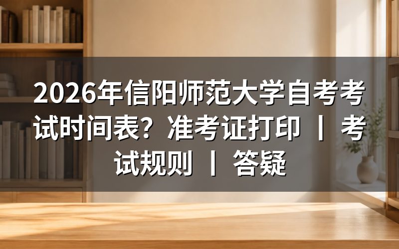 2026年信阳师范大学自考考试时间安排