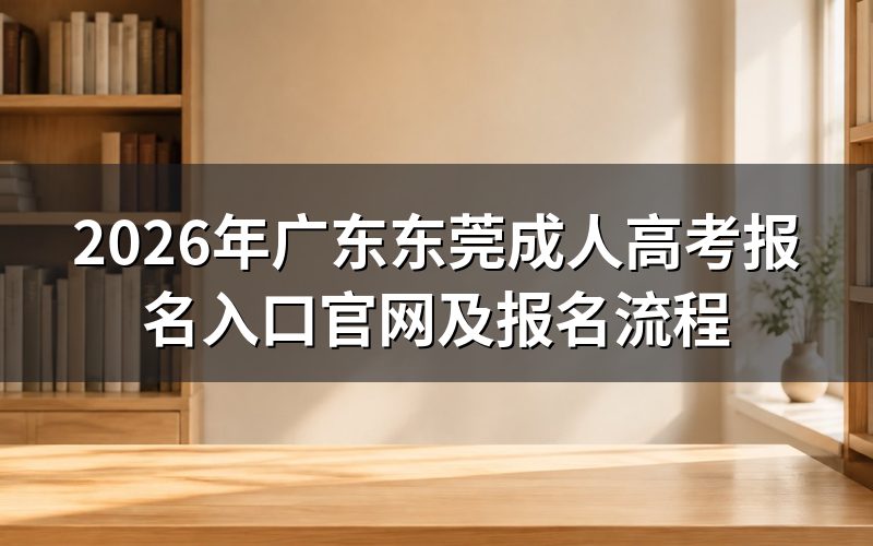 2026广东东莞成人高考报名入口官网