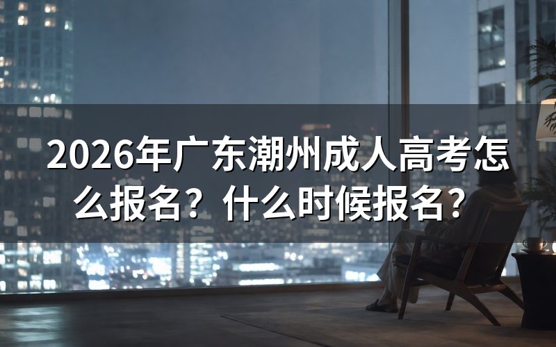 2026年广东潮州成人高考怎么报名