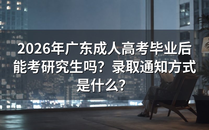 2026年广东成人高考毕业后能考研究生吗？