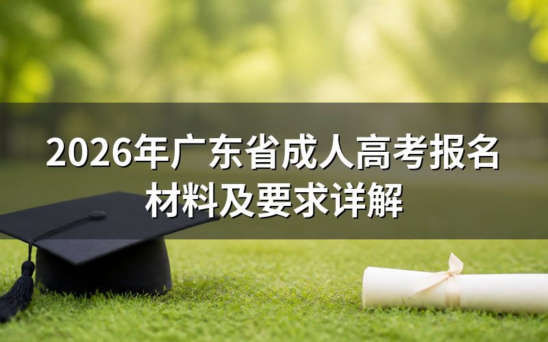 2026年广东省成人高考需要哪些报名材料?