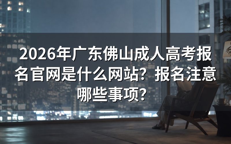 2026年广东佛山成人高考报名官网是什么网站