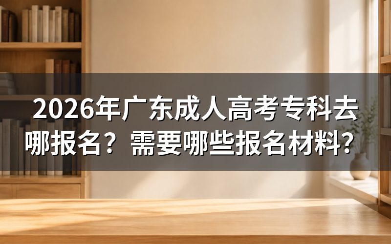 2026年广东成人高考专科去哪报名?