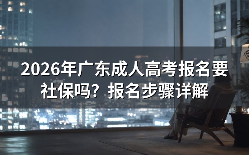 2026年广东成人高考报名要社保吗