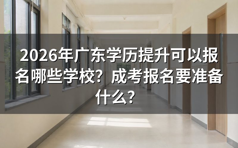2026年广东学历提升可以报名哪些学校？