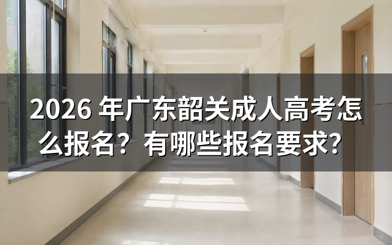 2026 广东韶关成人高考怎么报名