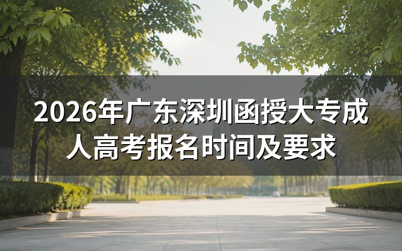 2026年广东深圳函授大专成人高考报名时间