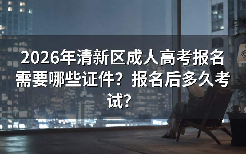 2026年清新区成人高考报名需要哪些证件?