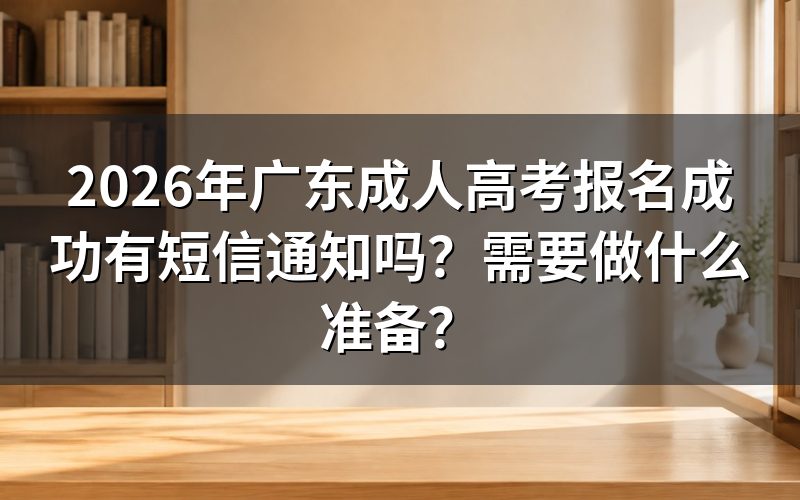 2026年广东成人高考报名成功有短信通知吗?