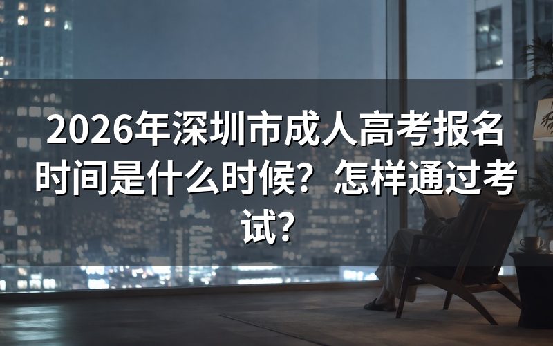 2026年深圳市成人高考报名时间是什么时候?