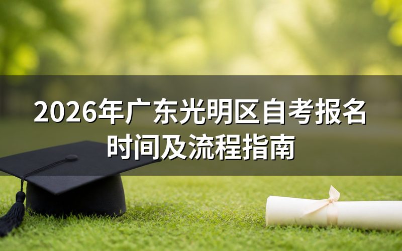 2026年广东光明区自考什么时候报名