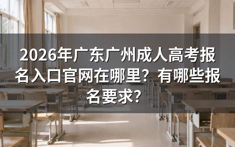 2026年广东广州成人高考报名入口官网在哪里？