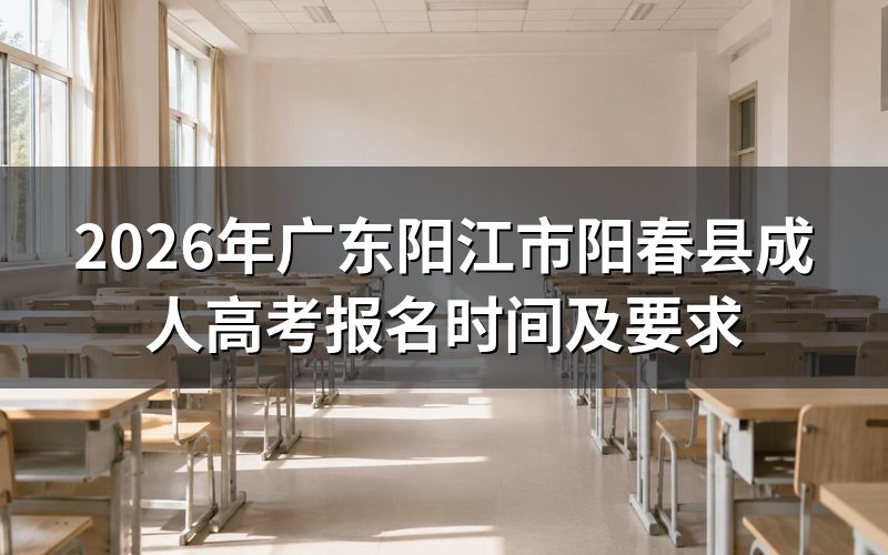2026年广东阳江市阳春县成人高考什么时候报名