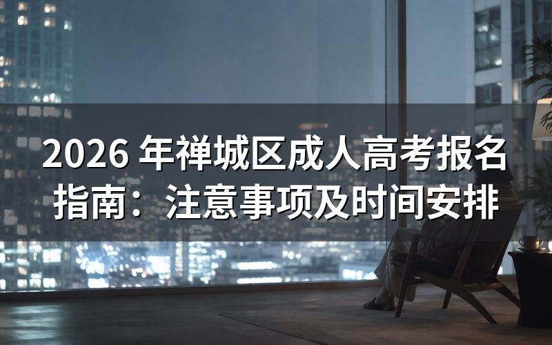 2026 年禅城区成人高考报名注意事项
