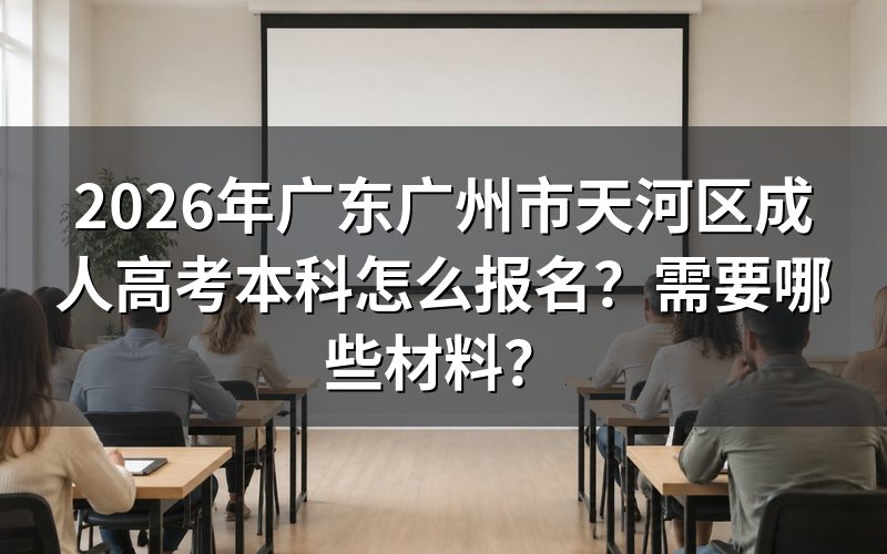 2026年广东广州市天河区成人高考本科怎么报名？