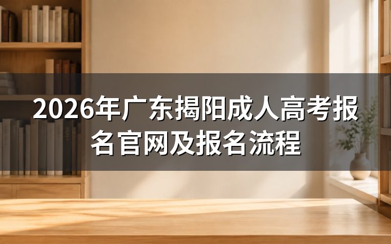 2026年广东揭阳成人高考报名官网