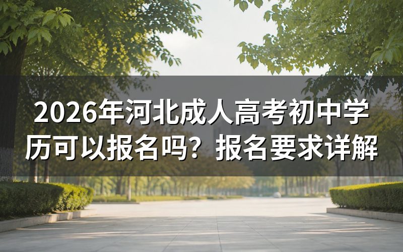 2026年河北成人高考初中学历可以报名吗?