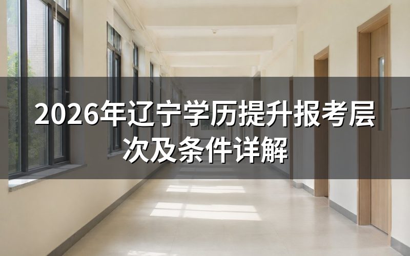 2026年辽宁学历提升报考层次有哪些?