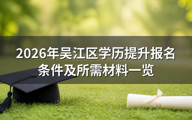2026年吴江区学历提升报名条件有哪些?