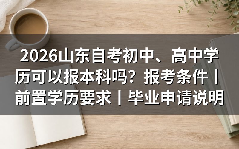 一、山东自考起点学历:初中、高中学历能不能报本科?