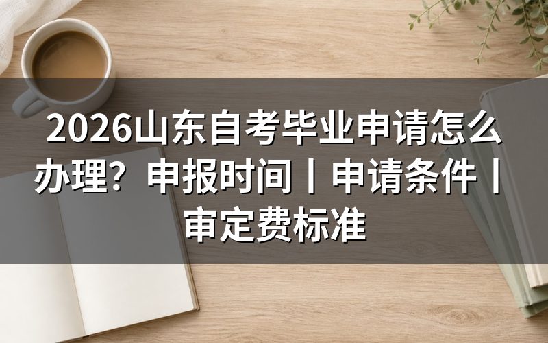 一、2026山东自考毕业申请入口和办理方式