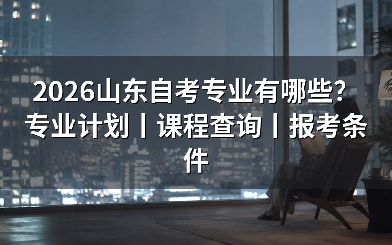 一、2026山东自考专业在哪里查?