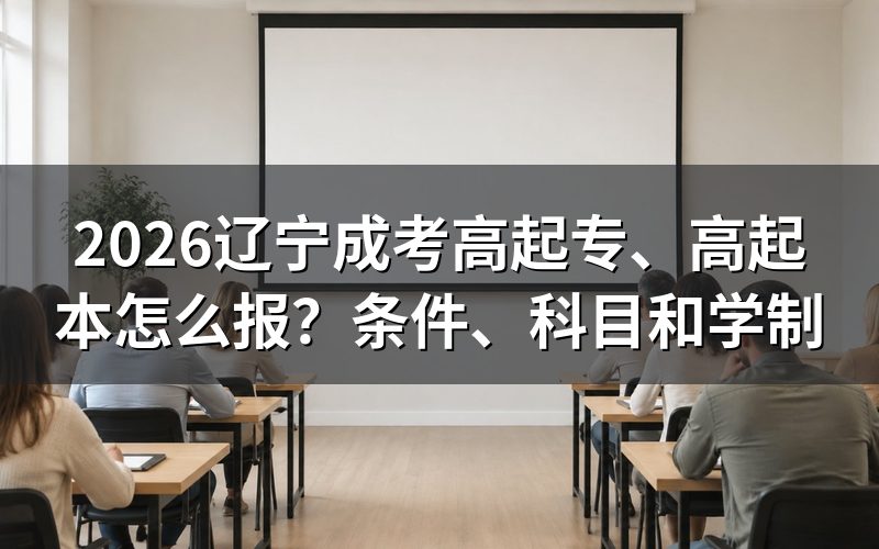 一、2026辽宁成考高起专、高起本先看这张总表