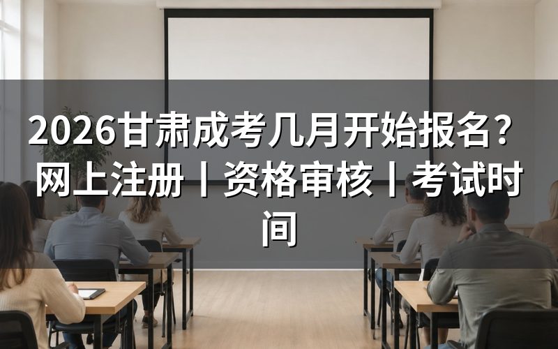 2026甘肃成考报名时间预计看几月?