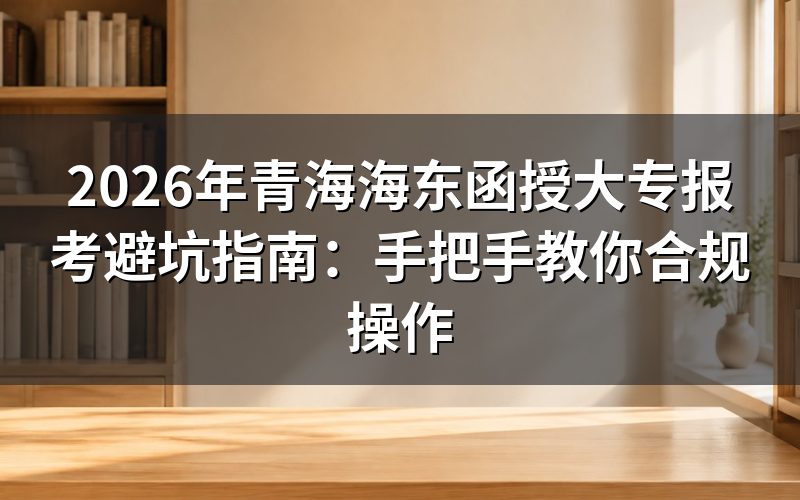 2026年青海海东函授大专报考核心政策