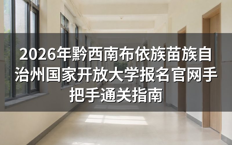 过来人实测：2026年黔西南国开报名操作细节