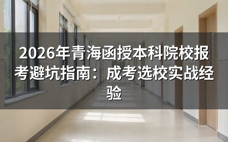 2026年青海函授本科学校名单及风险评估