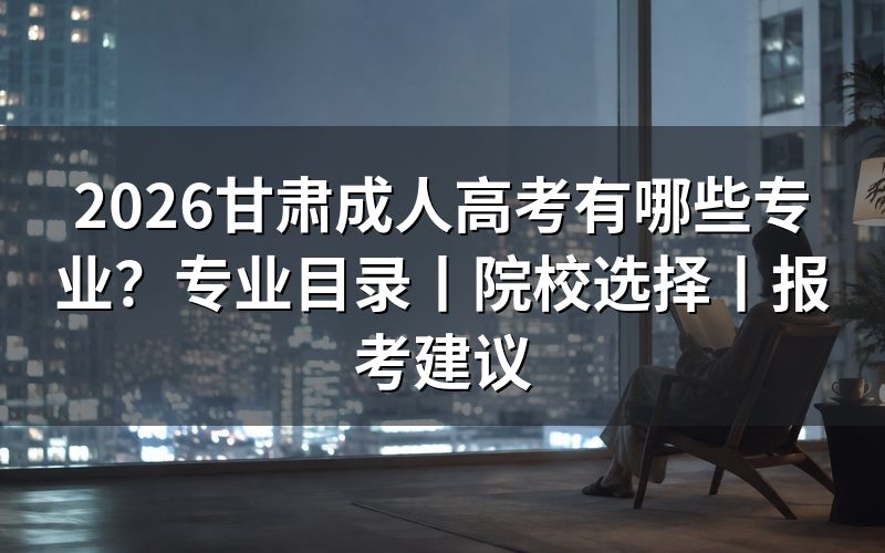 一、2026甘肃成人高考专业目录参考