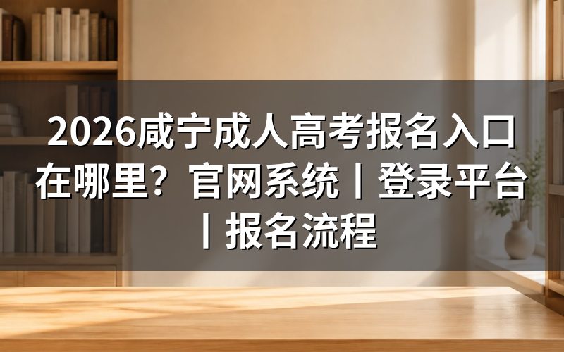 2026咸宁成人高考报名入口在哪里？