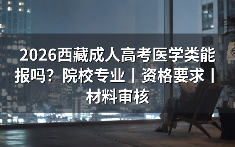 一、2026西藏成人高考医学类能报吗
