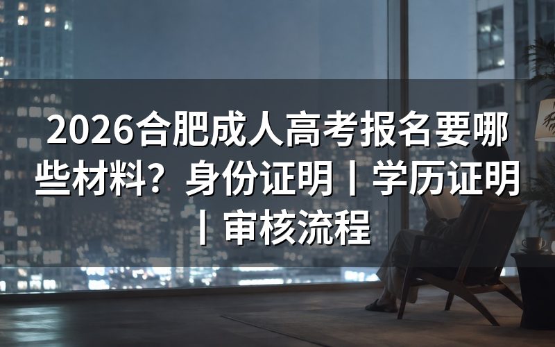 2026合肥成人高考报名材料以哪里为准?