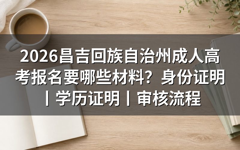 2026昌吉回族自治州成人高考报名材料说明