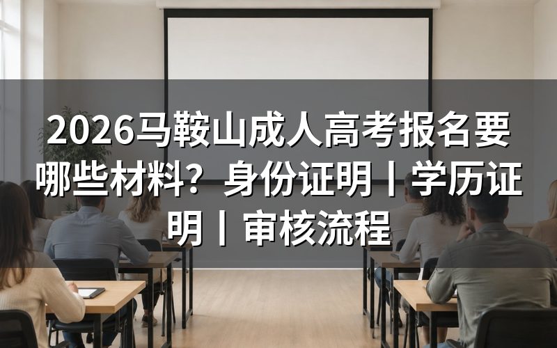 一、2026马鞍山成人高考报名材料总览