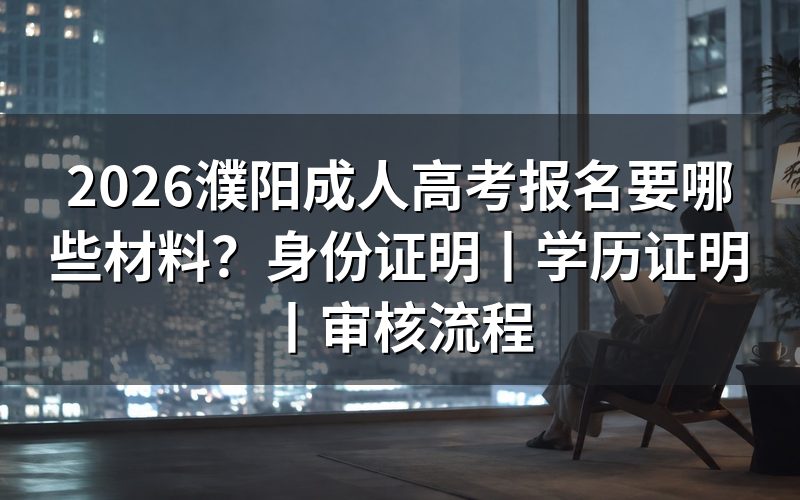 2026濮阳成人高考报名材料以河南教育考试院公告为准