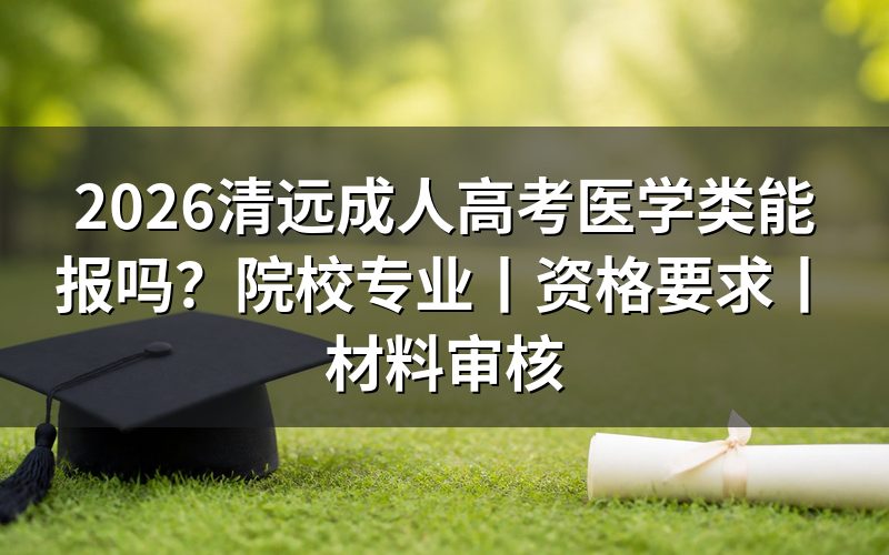 一、2026清远成人高考医学类能不能报