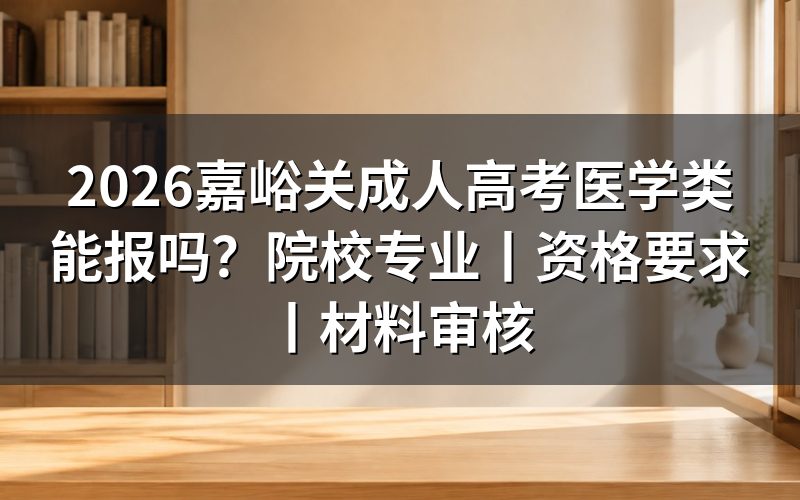 2026嘉峪关成人高考医学类能报吗？