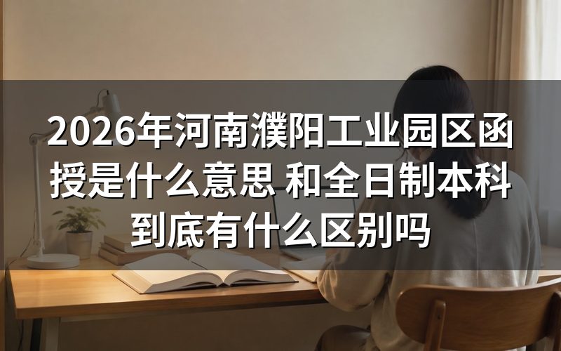 2026年河南濮阳工业园区函授是什么意思