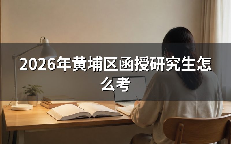 2026年黄埔区函授研究生报考方法
