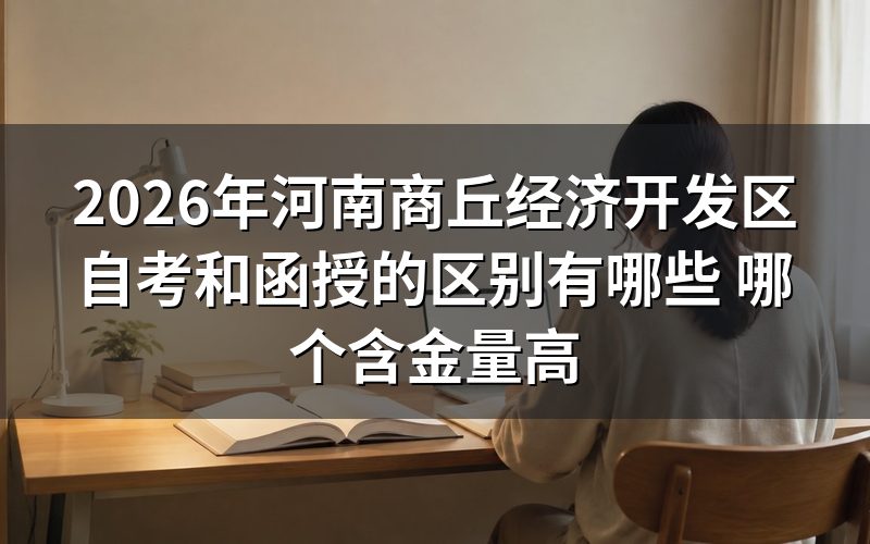 2026年河南商丘经济开发区自考和函授的区别