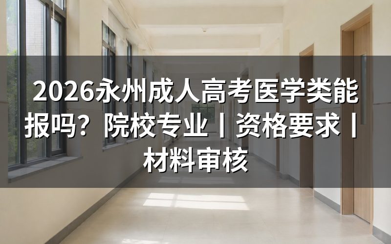一、2026永州成人高考医学类能不能报?