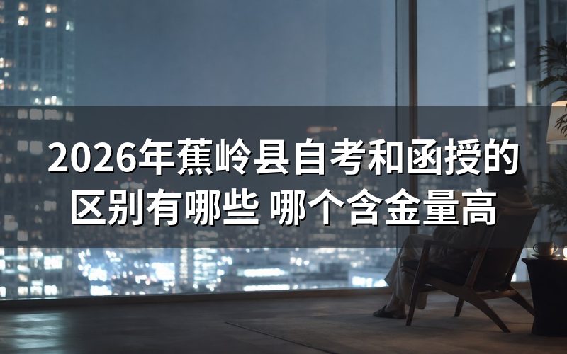 2026年蕉岭县自考和函授的核心区别