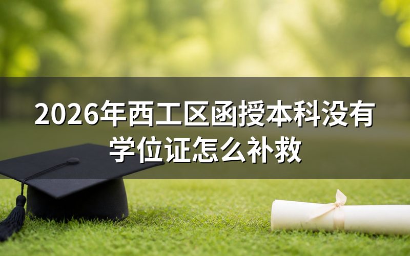 2026年西工区函授本科没有学位证的补救方法