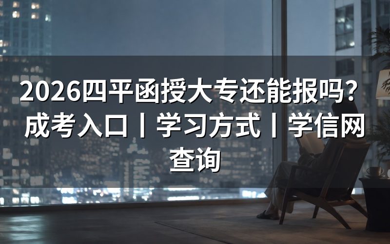2026四平函授大专还能报吗?